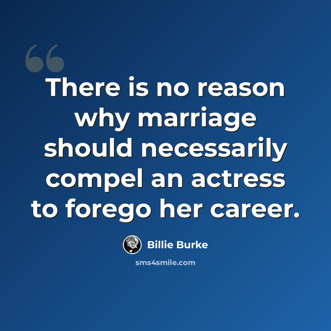 “There is no reason why marriage should necessarily compel an actress to forego her career.” quote by Billie Burke