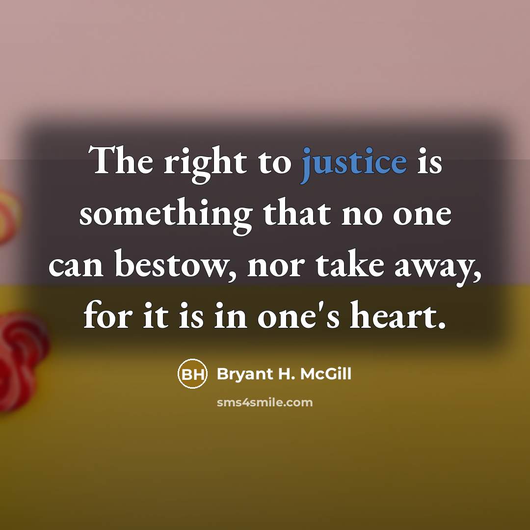 “The right to justice is something that no one can bestow, nor take away, for it is in one's heart.” quote by Bryant H. McGill