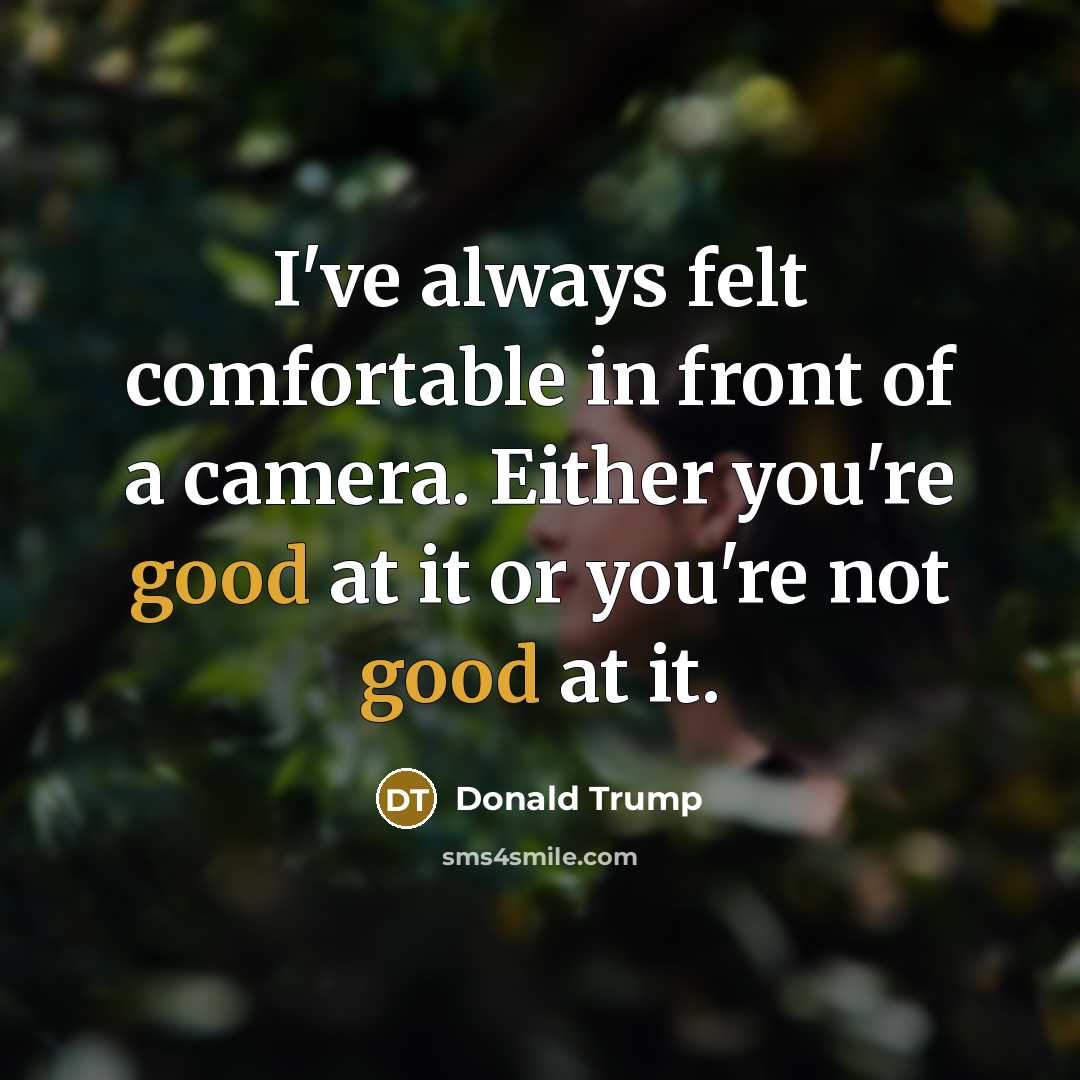 “I've always felt comfortable in front of a camera. Either you're good at it or you're not good at it.” quote by Donald Trump