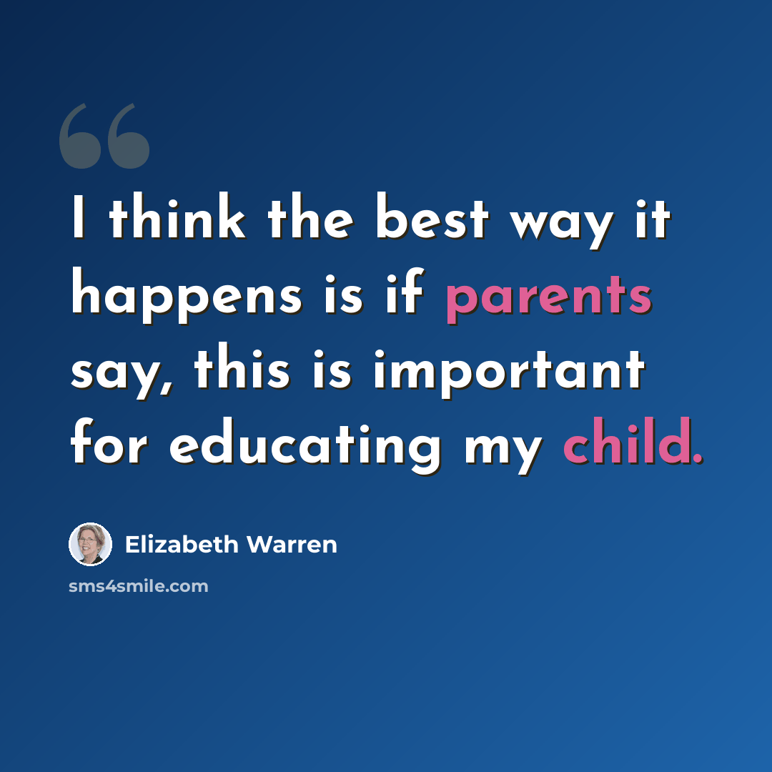 “I think the best way it happens is if parents say, this is important for educating my child.” quote by Elizabeth Warren