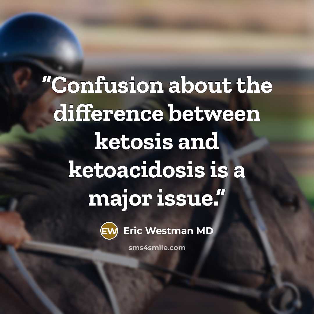 “Confusion about the difference between ketosis and ketoacidosis is a major issue.” quote by Eric Westman MD