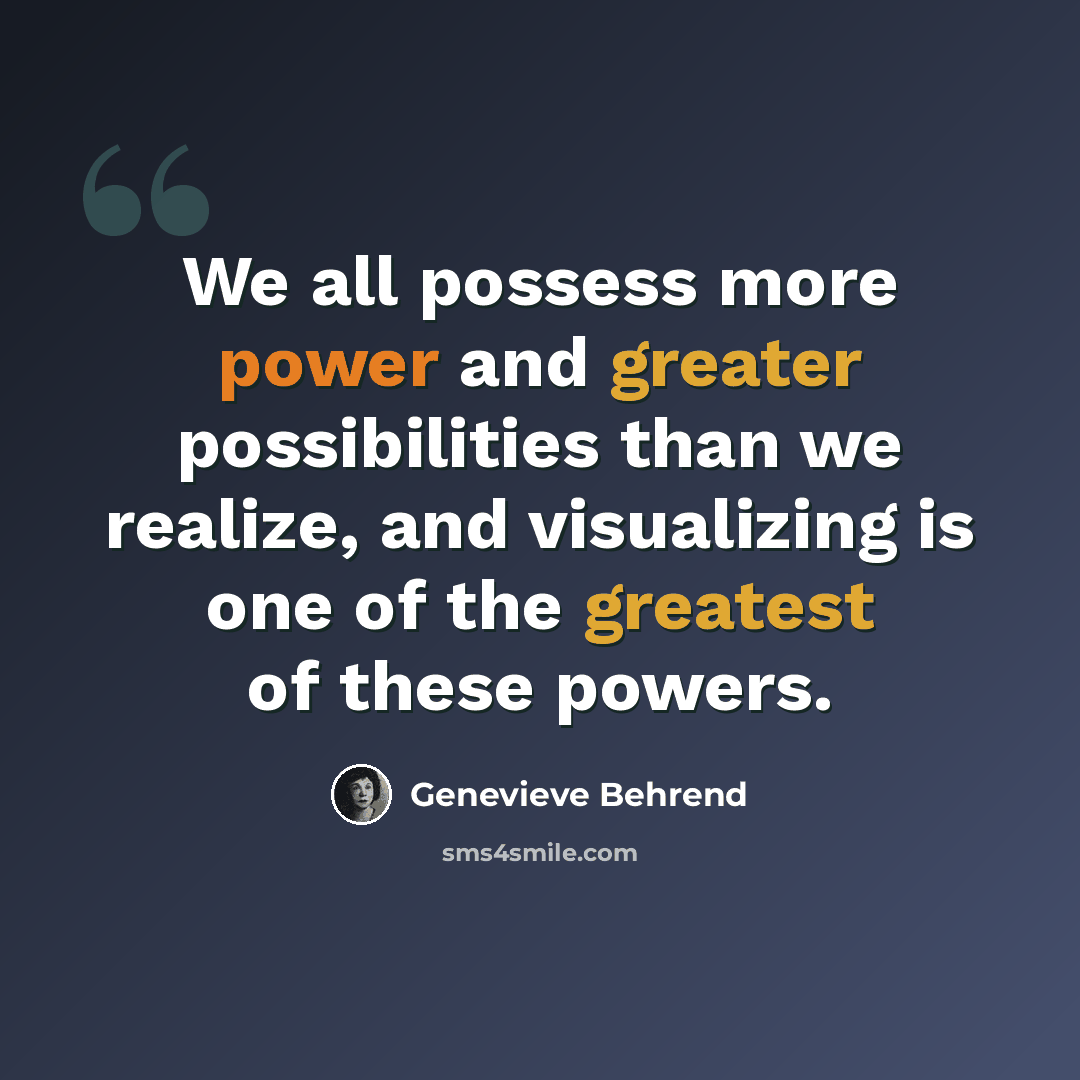 “We all possess more power and greater possibilities than we realize, and visualizing is one of the greatest of these powers.” quote by Genevieve Behrend