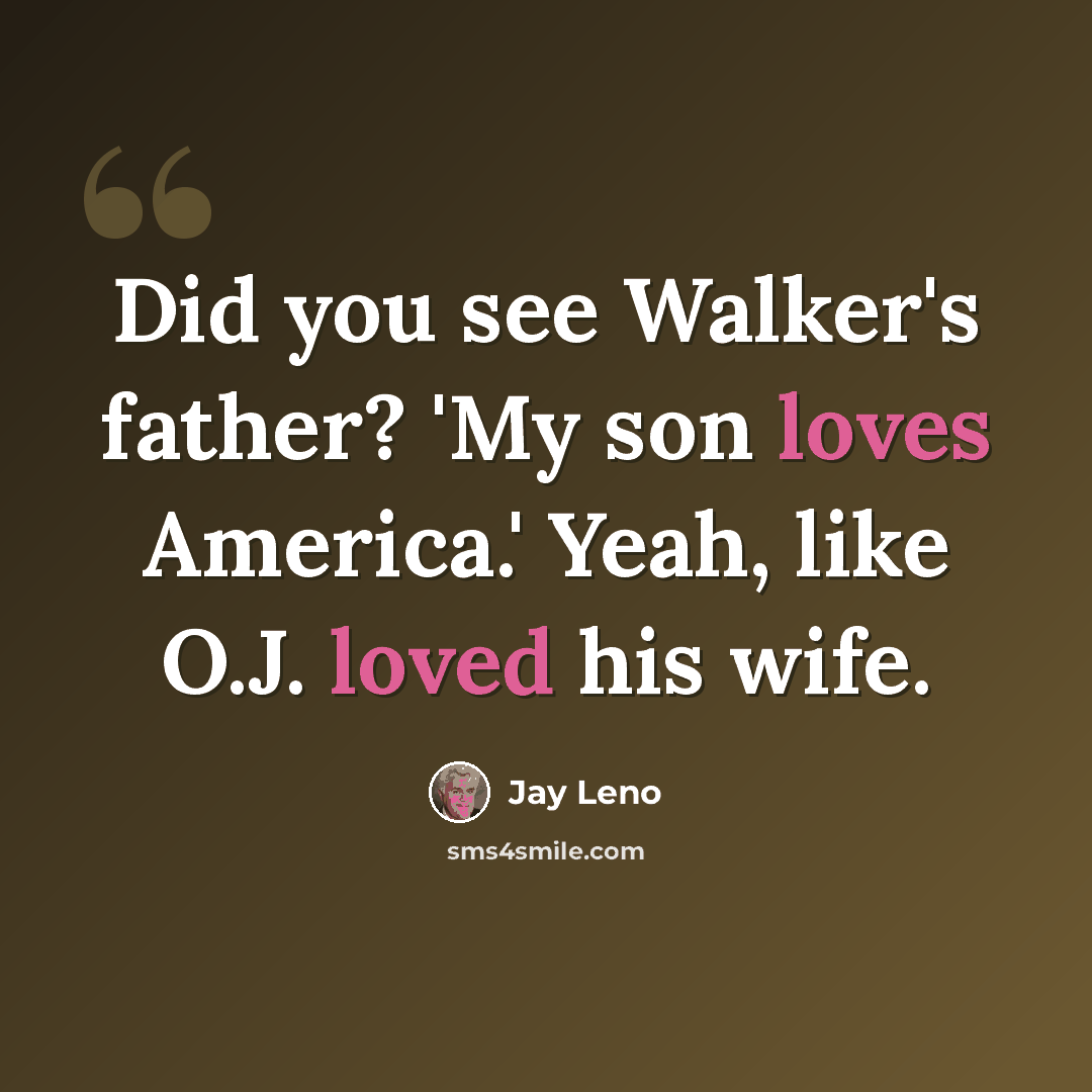 “Did you see Walker's father? 'My son loves America.' Yeah, like O.J. loved his wife.” quote by Jay Leno