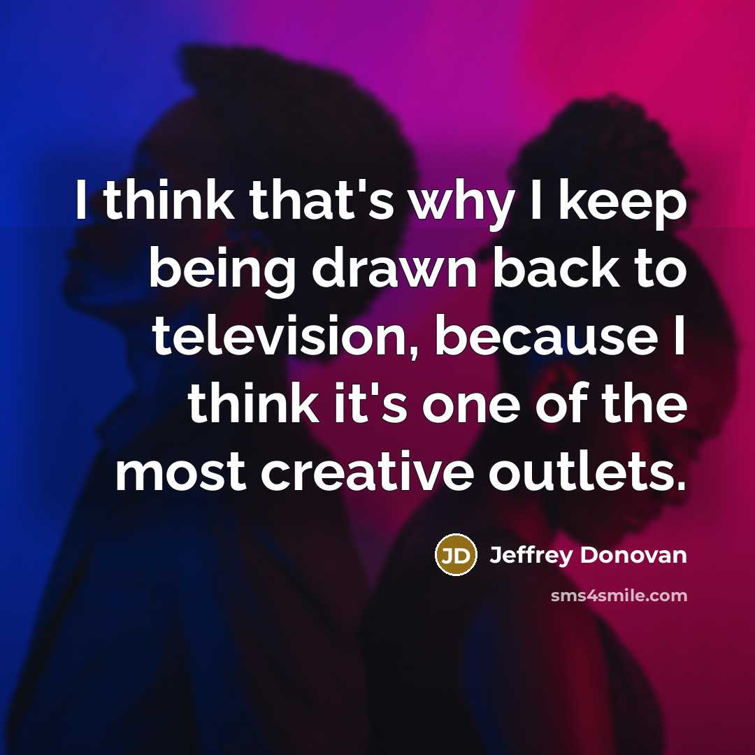 “I think that's why I keep being drawn back to television, because I think it's one of the most creative outlets.” quote by Jeffrey Donovan