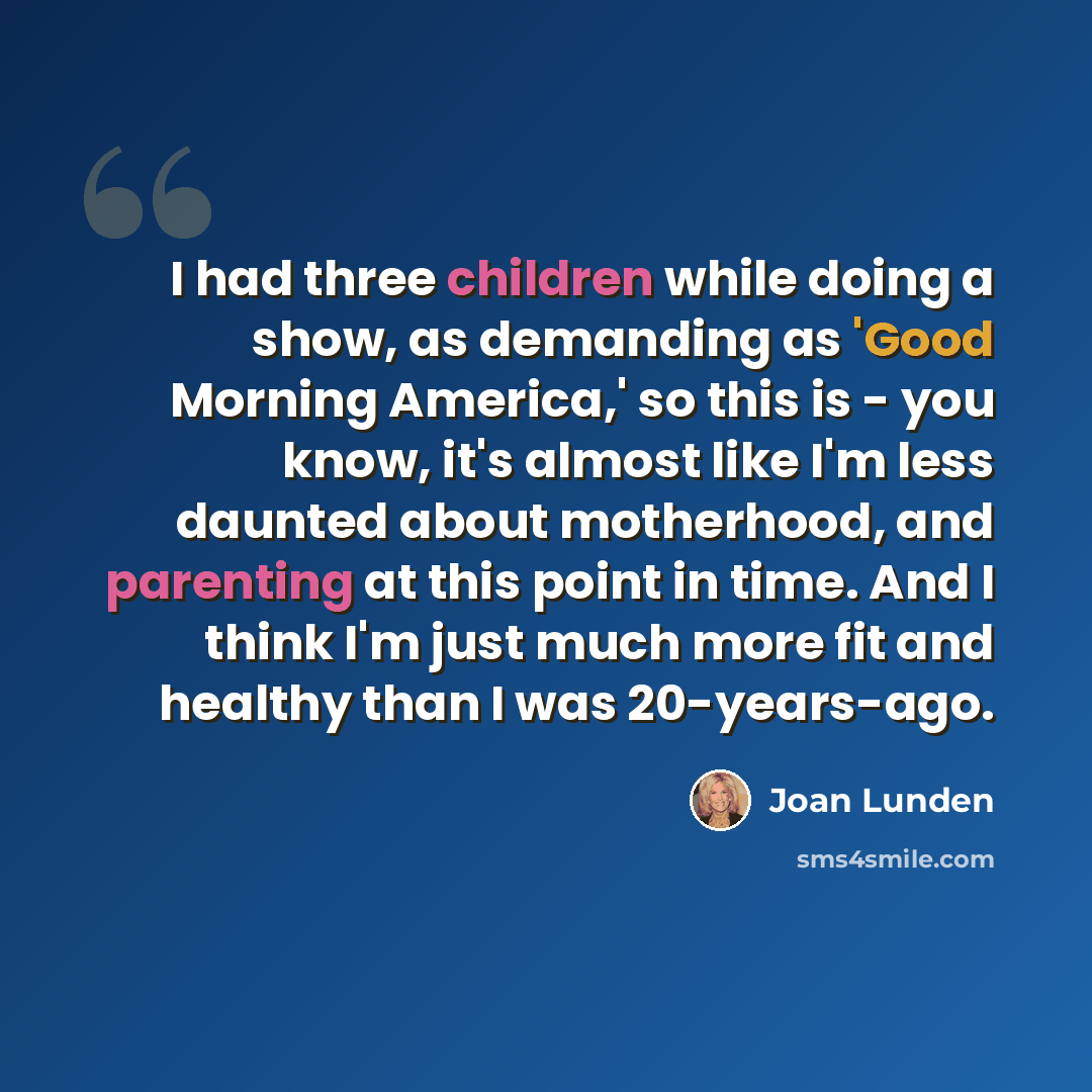 “I had three children while doing a show, as demanding as 'Good Morning America,' so this is - you know, it's almost like I'm less daunted about motherhood, and parenting at this point in time. And I think I'm just much more fit and healthy than I was 20-years-ago.” quote by Joan Lunden