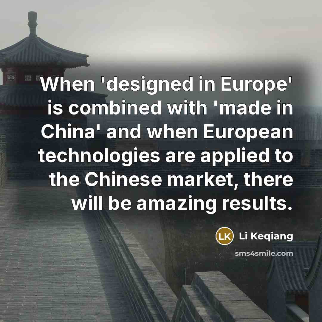 “When 'designed in Europe' is combined with 'made in China' and when European technologies are applied to the Chinese market, there will be amazing results.” quote by Li Keqiang