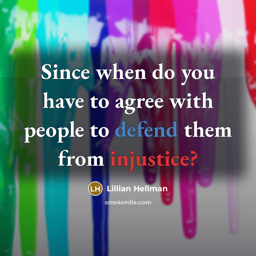 “Since when do you have to agree with people to defend them from injustice?” quote by Lillian Hellman