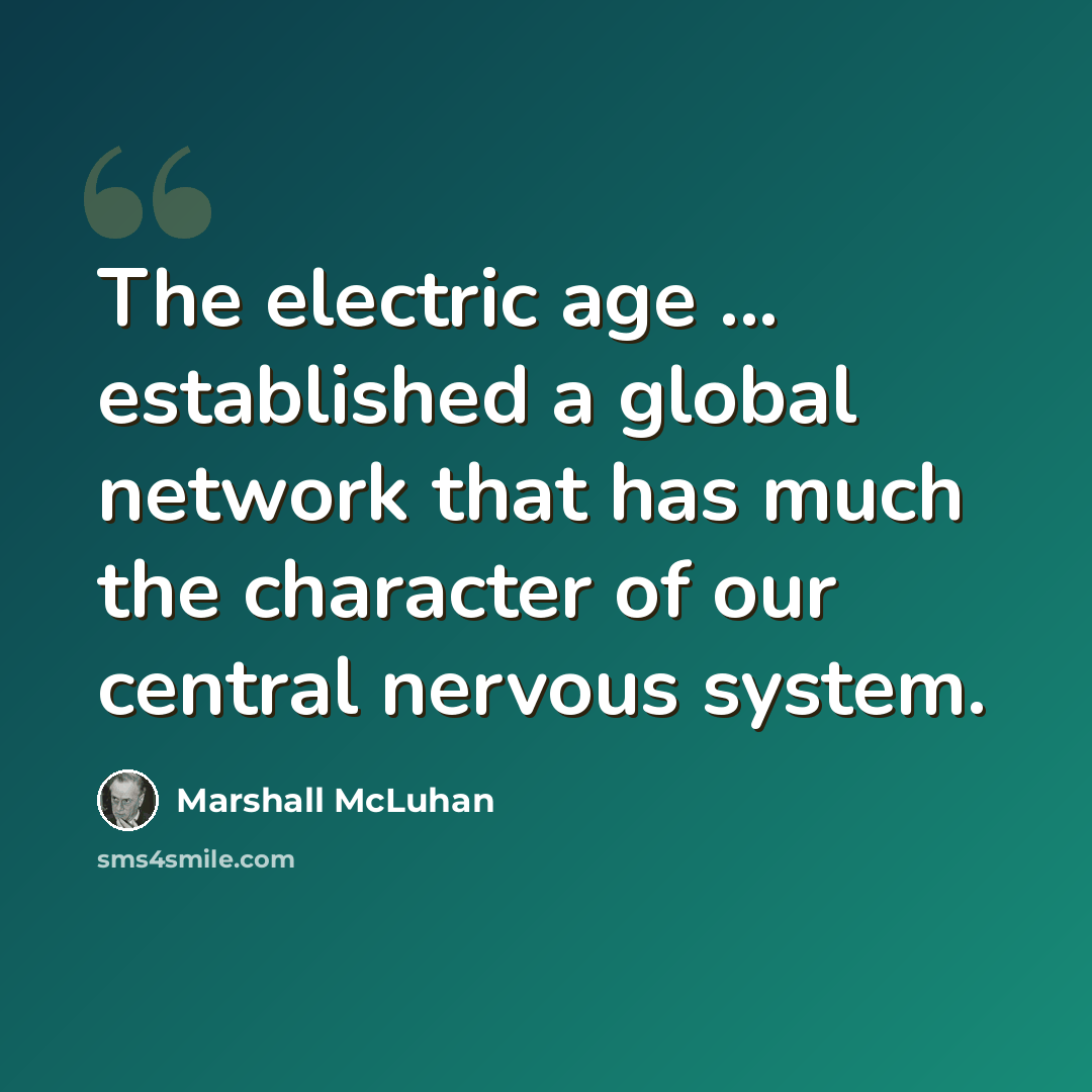 “The electric age ... established a global network that has much the character of our central nervous system.” quote by Marshall McLuhan