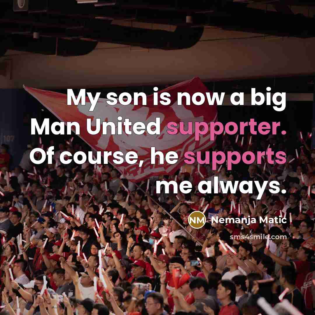 “My son is now a big Man United supporter. Of course, he supports me always.” quote by Nemanja Matic