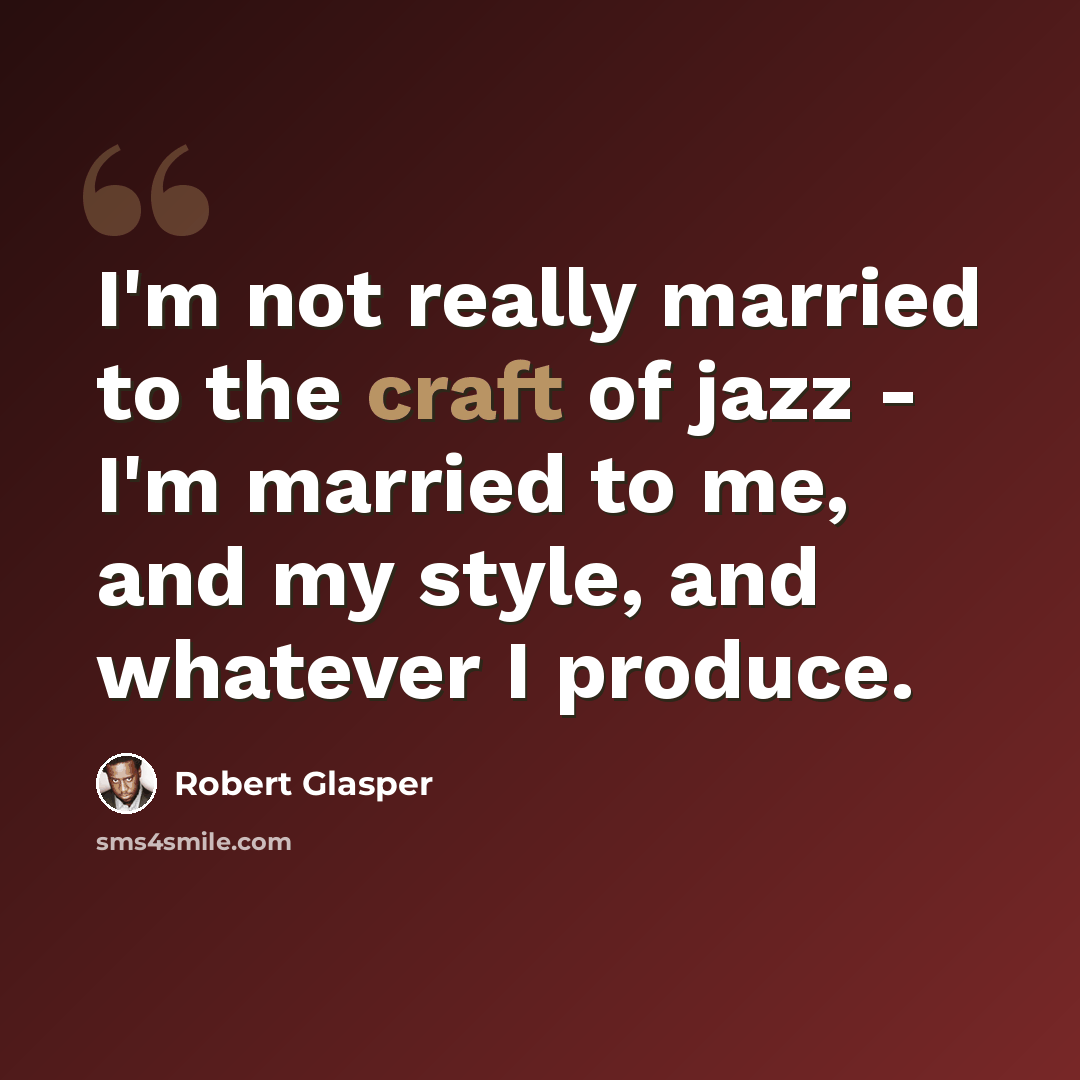 “I'm not really married to the craft of jazz - I'm married to me, and my style, and whatever I produce.” quote by Robert Glasper