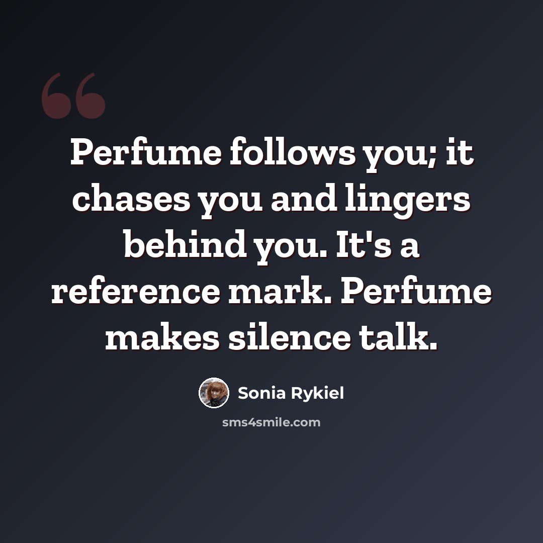 “Perfume follows you; it chases you and lingers behind you. It's a reference mark. Perfume makes silence talk.” quote by Sonia Rykiel