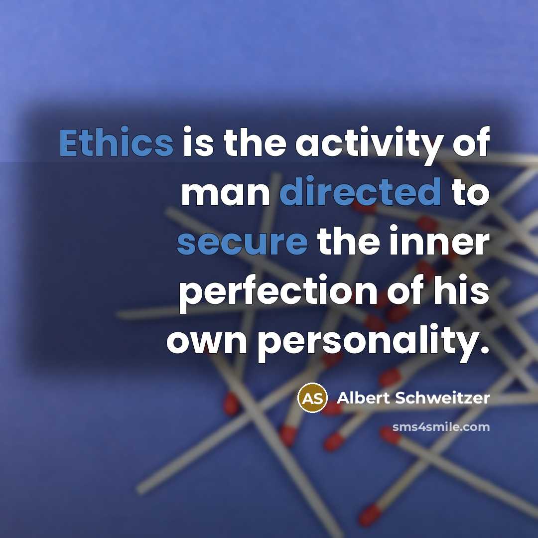 “Ethics is the activity of man directed to secure the inner perfection of his own personality.” quote by Albert Schweitzer