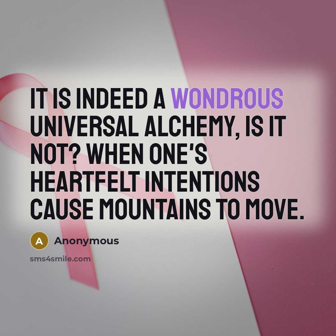 “It is indeed a wondrous universal alchemy, is it not? When one's heartfelt intentions cause mountains to move.” quote by Anonymous
