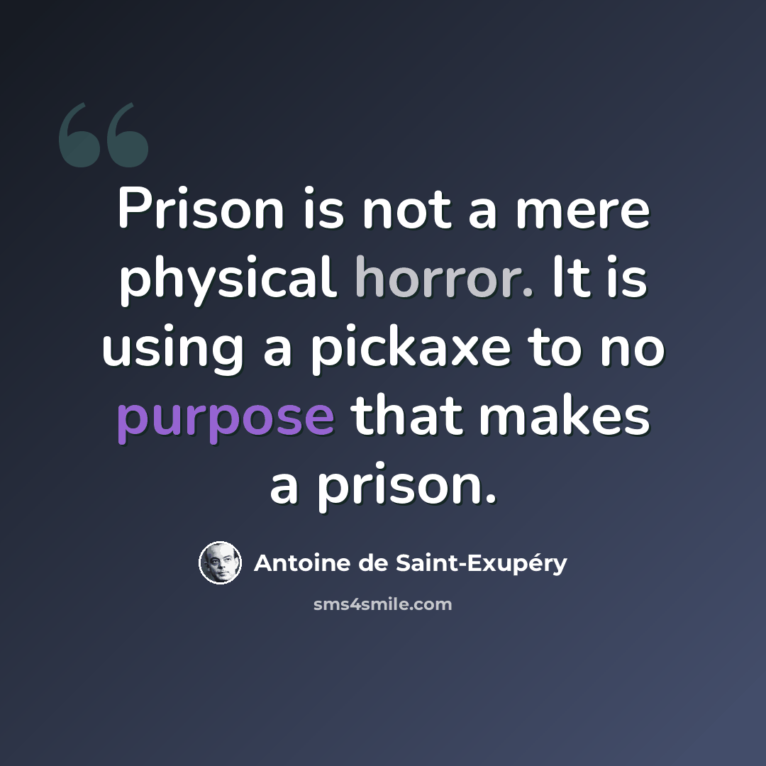 “Prison is not a mere physical horror. It is using a pickaxe to no purpose that makes a prison.” quote by Antoine de Saint-Exupery