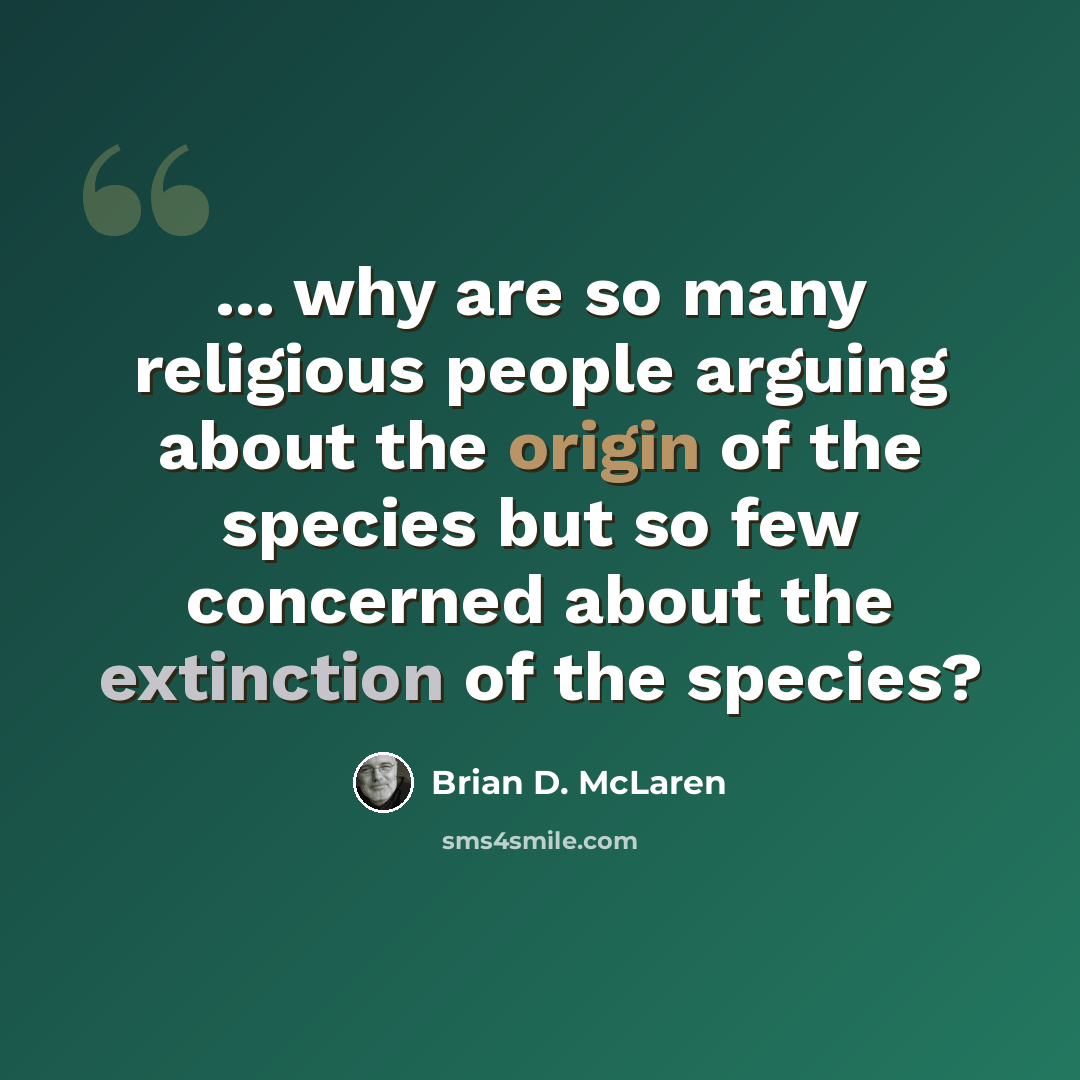 “... why are so many religious people arguing about the origin of the species but so few concerned about the extinction of the species?” quote by Brian D. McLaren