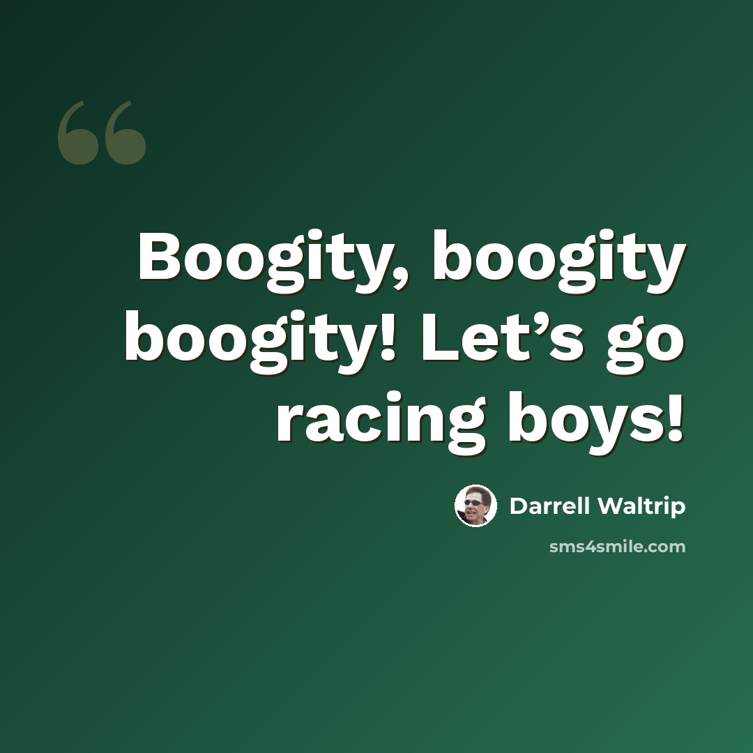 “Boogity, boogity boogity! Let’s go racing boys!” quote by Darrell Waltrip