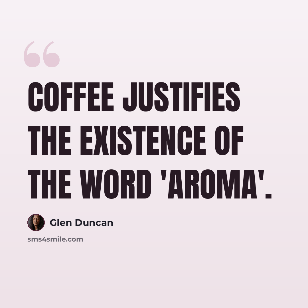 “Coffee justifies the existence of the word 'aroma'.” quote by Glen Duncan
