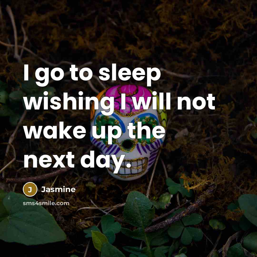 “I go to sleep wishing I will not wake up the next day.” quote by Jasmine
