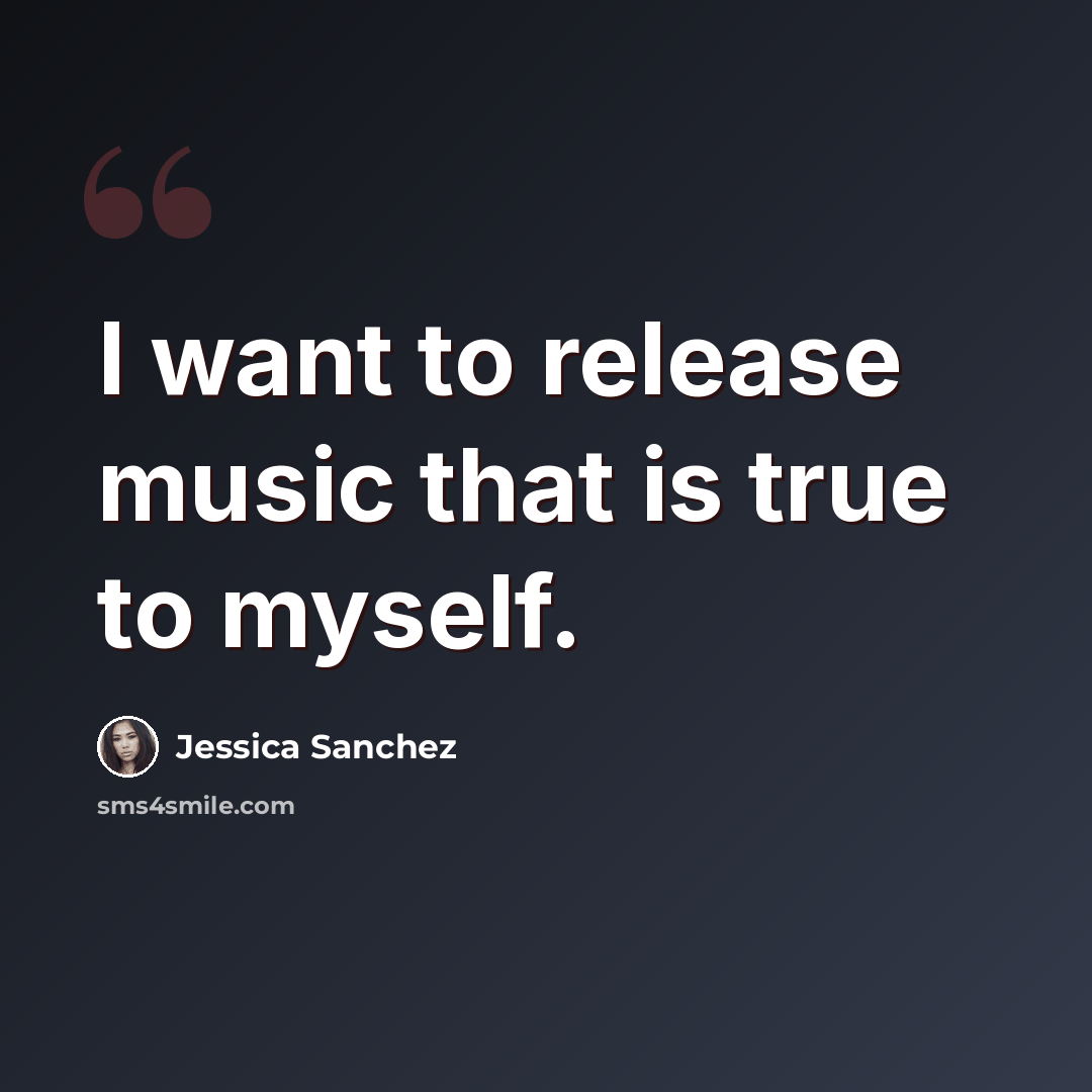 “I want to release music that is true to myself.” quote by Jessica Sanchez