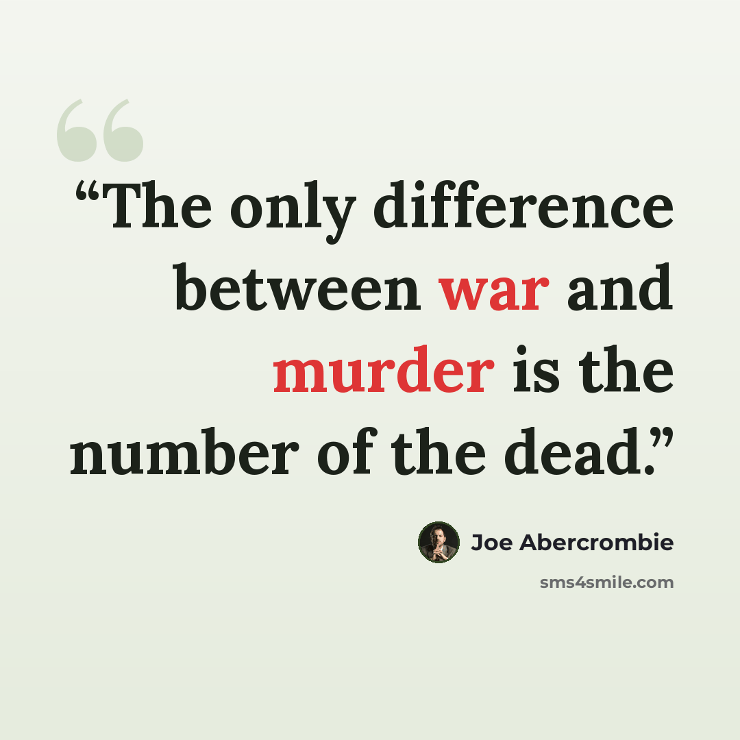 “The only difference between war and murder is the number of the dead.” quote by Joe Abercrombie