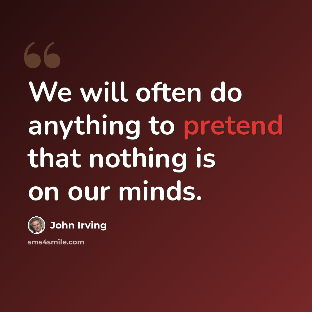 “We will often do anything to pretend that nothing is on our minds.” quote by John Irving