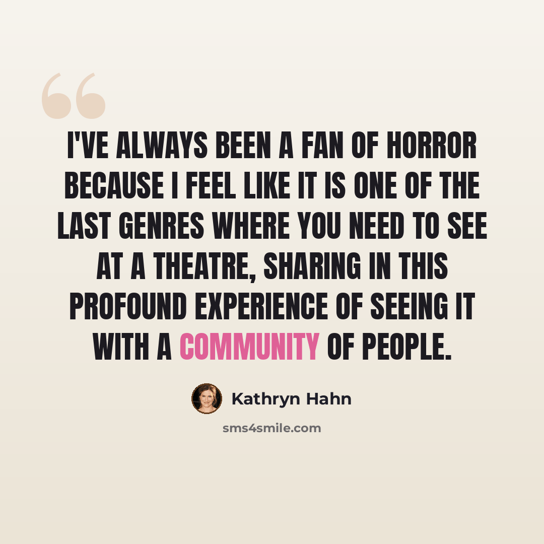 “I've always been a fan of horror because I feel like it is one of the last genres where you need to see at a theatre, sharing in this profound experience of seeing it with a community of people.” quote by Kathryn Hahn
