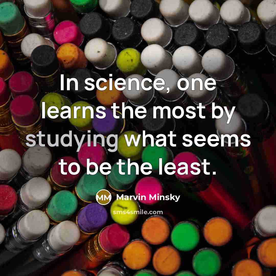 “In science, one learns the most by studying what seems to be the least.” quote by Marvin Minsky