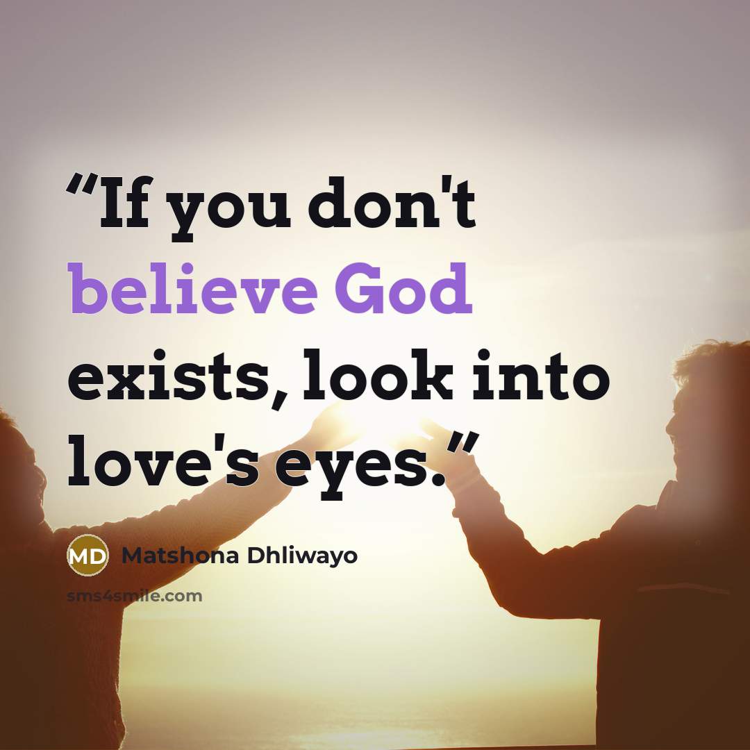 “If you don't believe God exists, look into love's eyes.” quote by Matshona Dhliwayo