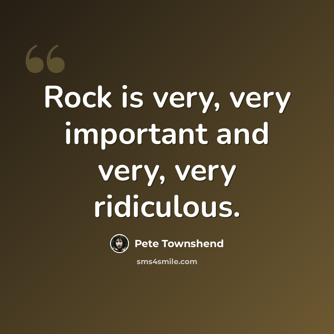 “Rock is very, very important and very, very ridiculous.” quote by Pete Townshend