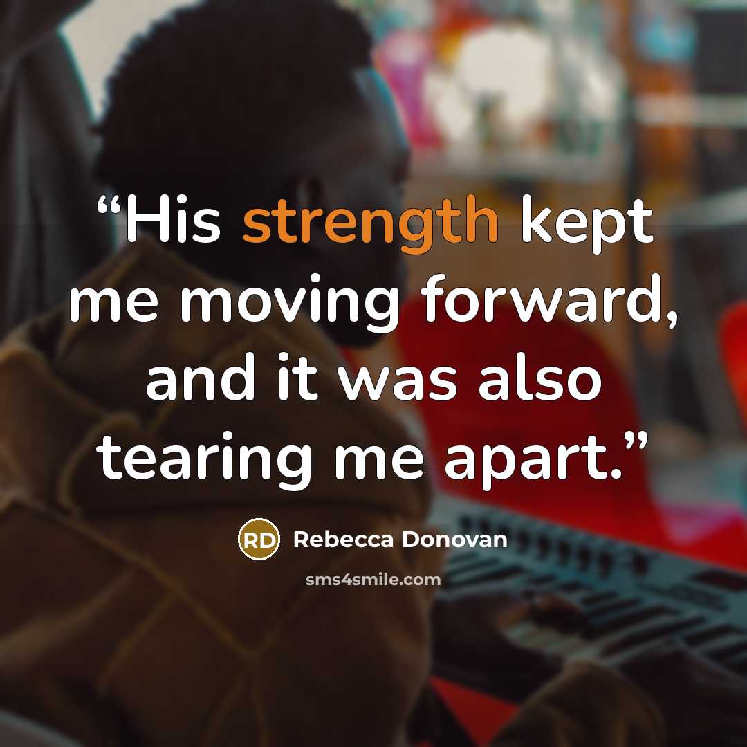 “His strength kept me moving forward, and it was also tearing me apart.” quote by Rebecca Donovan
