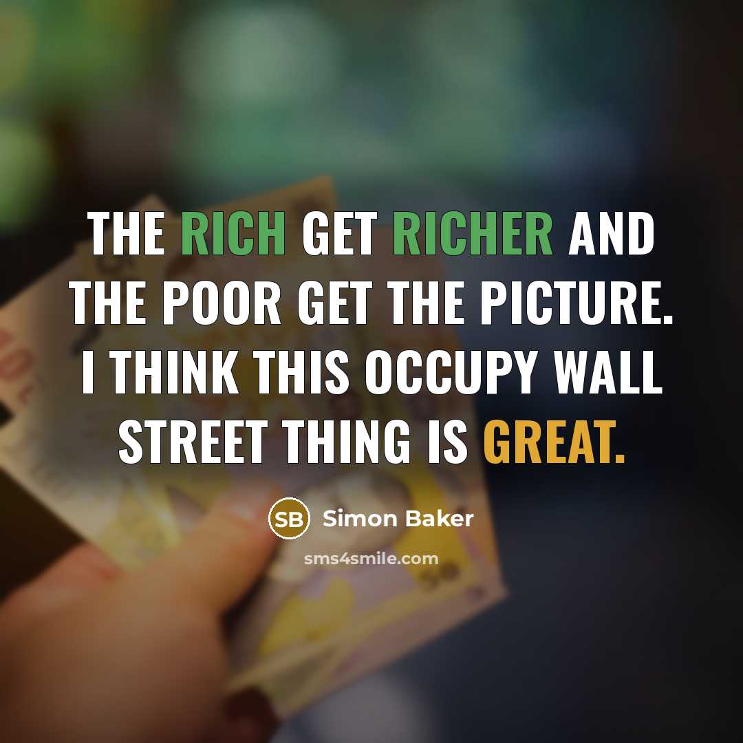 “The rich get richer and the poor get the picture. I think this Occupy Wall Street thing is great.” quote by Simon Baker