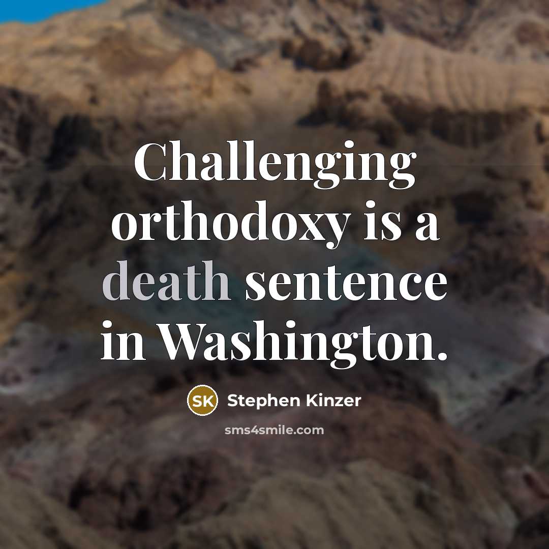 “Challenging orthodoxy is a death sentence in Washington.” quote by Stephen Kinzer