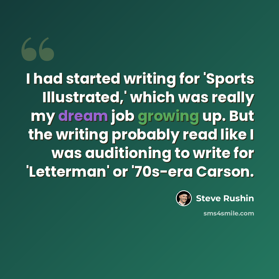 “I had started writing for 'Sports Illustrated,' which was really my dream job growing up. But the writing probably read like I was auditioning to write for 'Letterman' or '70s-era Carson.” quote by Steve Rushin