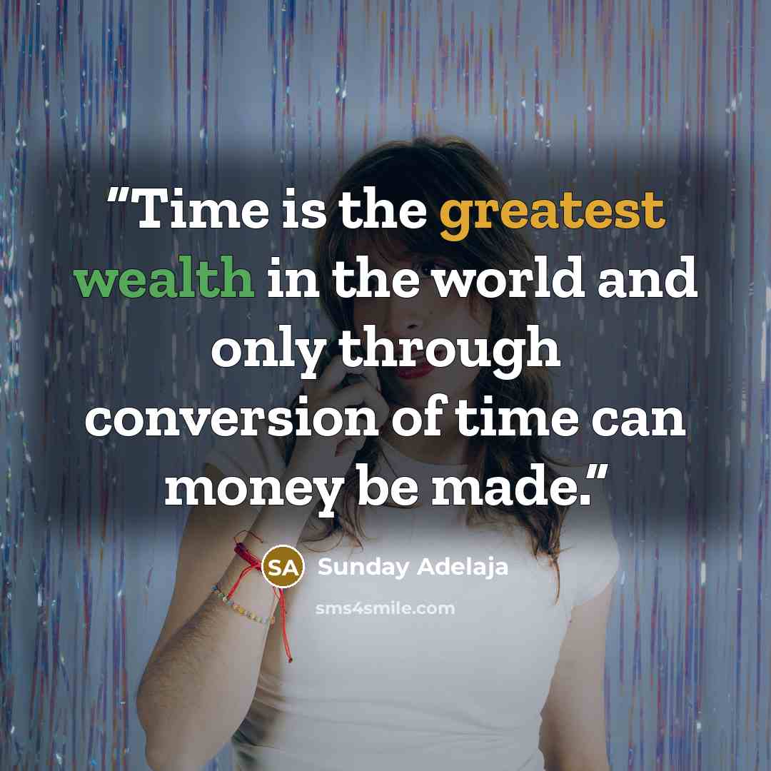 “Time is the greatest wealth in the world and only through conversion of time can money be made.” quote by Sunday Adelaja