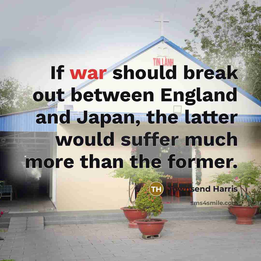 “If war should break out between England and Japan, the latter would suffer much more than the former.” quote by Townsend Harris