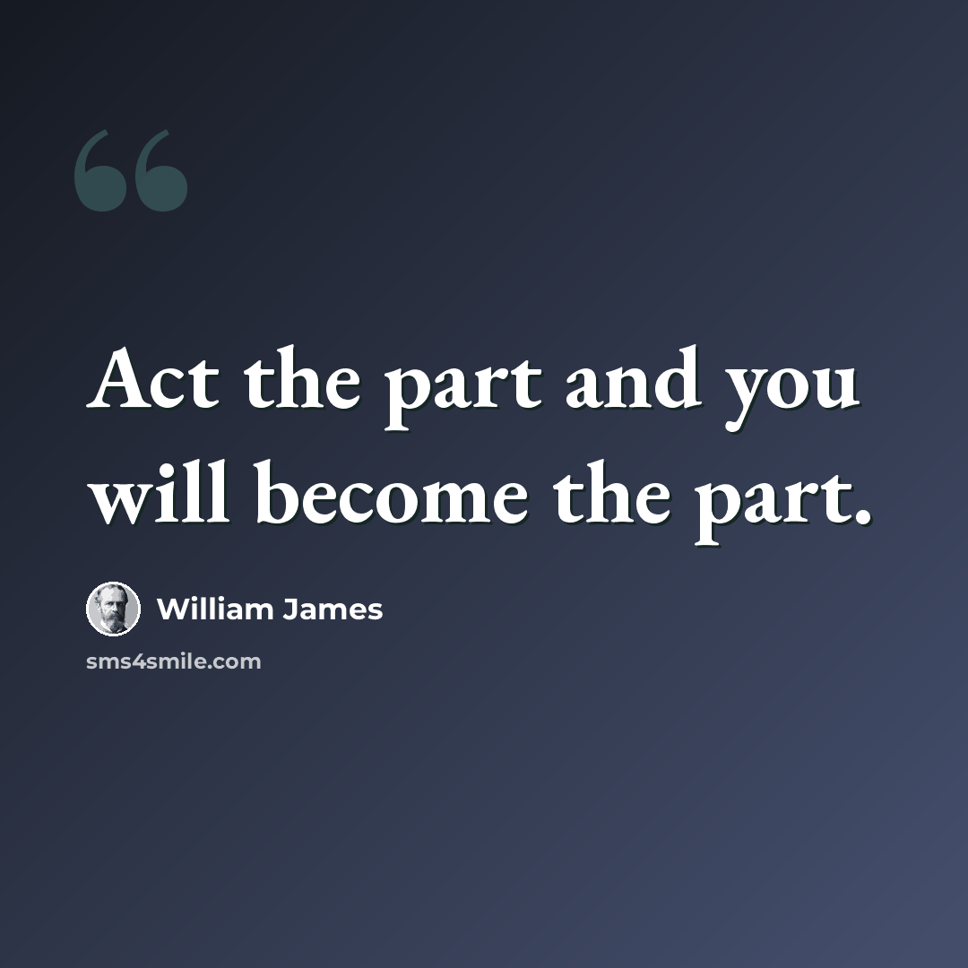 “Act the part and you will become the part.” quote by William James