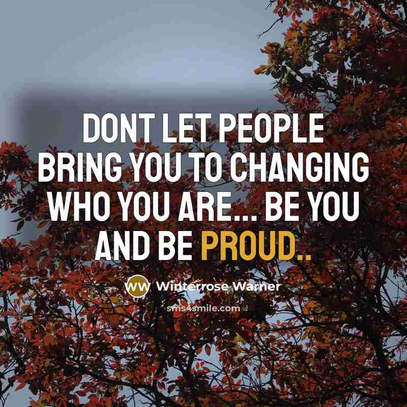 “Dont let people bring you to changing who you are... Be you and Be proud..” quote by Winterrose Warner