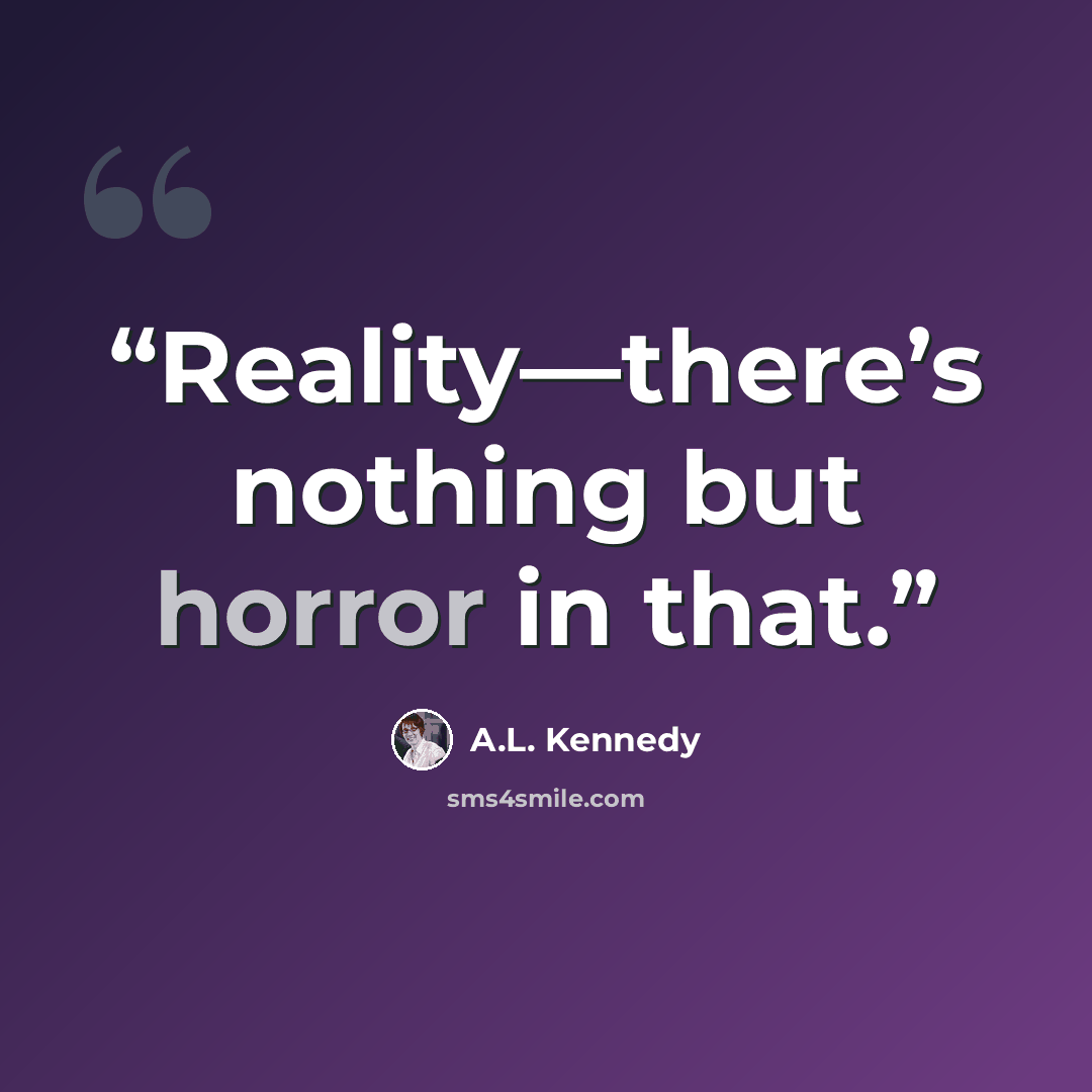 “Reality—there’s nothing but horror in that.” quote by A.L. Kennedy