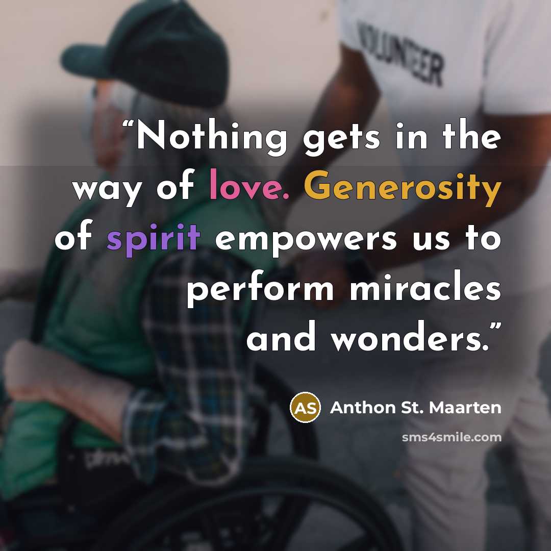 “Nothing gets in the way of love. Generosity of spirit empowers us to perform miracles and wonders.” quote by Anthon St. Maarten