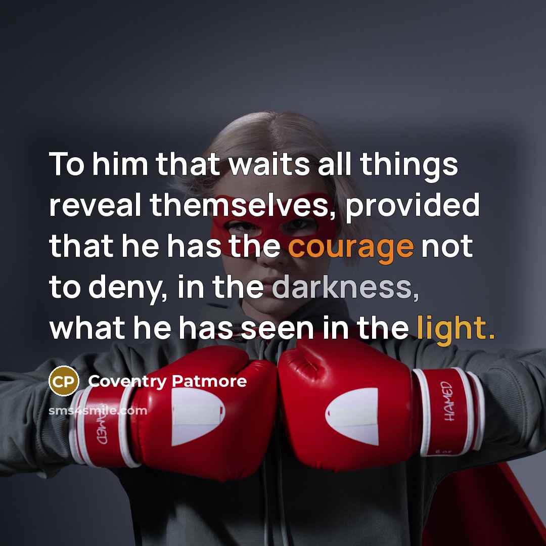 “To him that waits all things reveal themselves, provided that he has the courage not to deny, in the darkness, what he has seen in the light.” quote by Coventry Patmore
