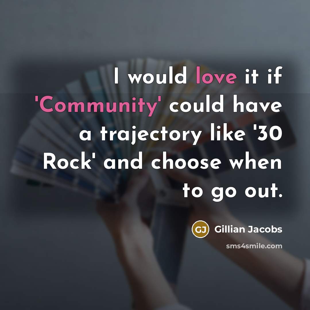 “I would love it if 'Community' could have a trajectory like '30 Rock' and choose when to go out.” quote by Gillian Jacobs