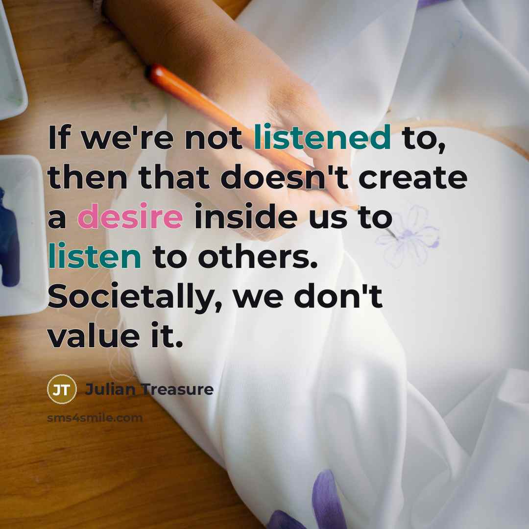 “If we're not listened to, then that doesn't create a desire inside us to listen to others. Societally, we don't value it.” quote by Julian Treasure