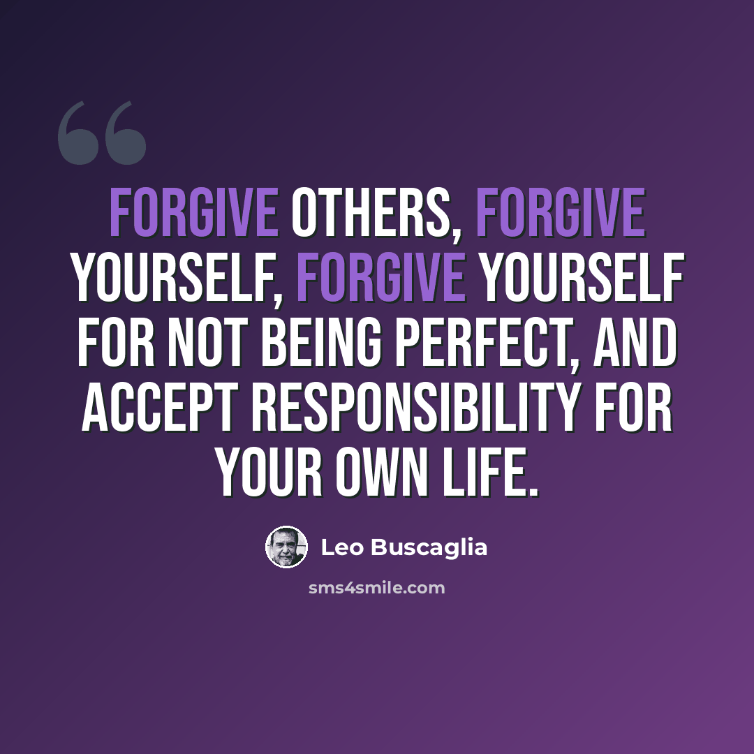 “Forgive others, forgive yourself, forgive yourself for not being perfect, and accept responsibility for your own life.” quote by Leo Buscaglia