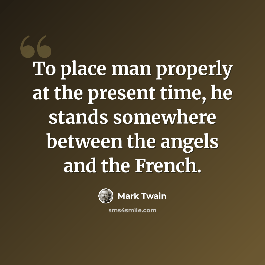 “To place man properly at the present time, he stands somewhere between the angels and the French.” quote by Mark Twain