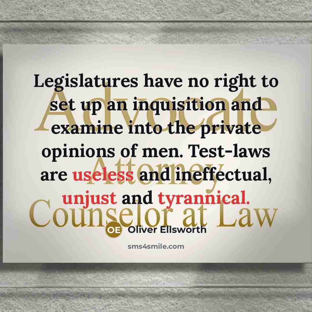 “Legislatures have no right to set up an inquisition and examine into the private opinions of men. Test-laws are useless and ineffectual, unjust and tyrannical.” quote by Oliver Ellsworth