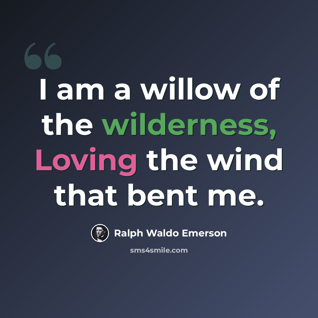 “I am a willow of the wilderness, Loving the wind that bent me.” quote by Ralph Waldo Emerson