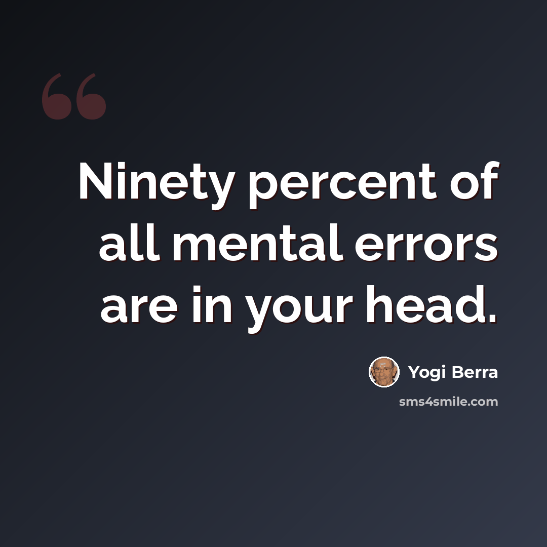 “Ninety percent of all mental errors are in your head.” quote by Yogi Berra