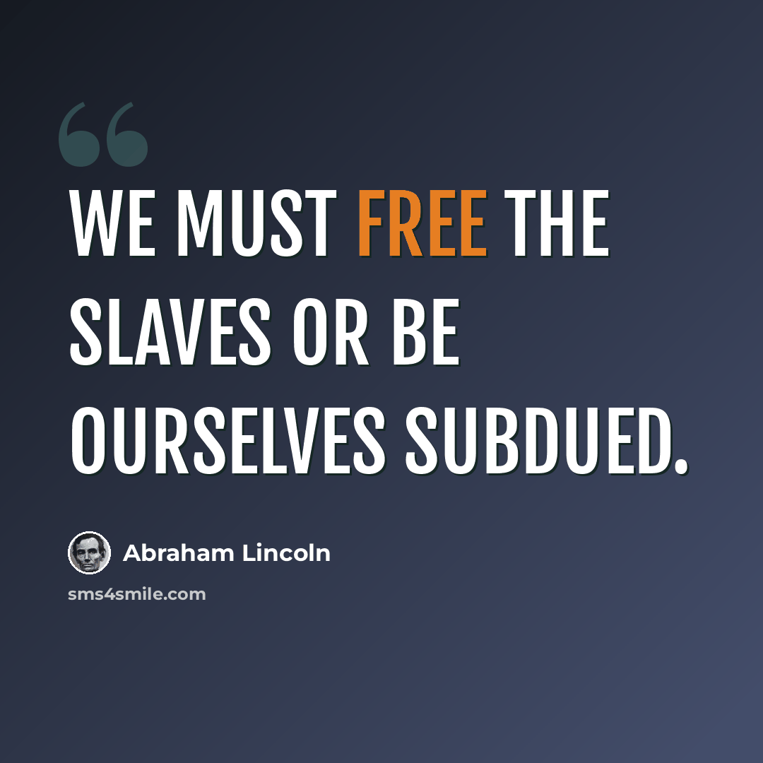 “We must free the slaves or be ourselves subdued.” quote by Abraham Lincoln