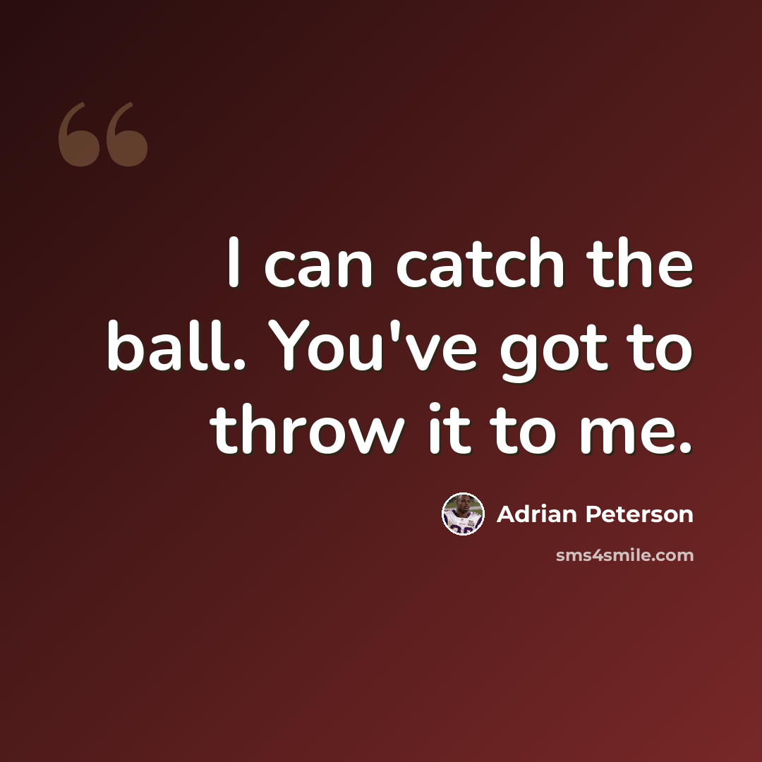 “I can catch the ball. You've got to throw it to me.” quote by Adrian Peterson