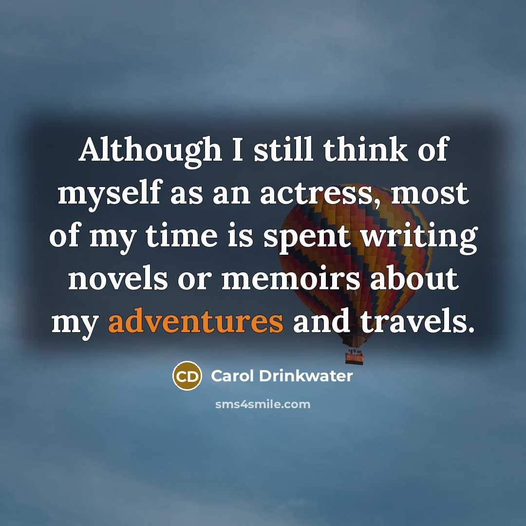 “Although I still think of myself as an actress, most of my time is spent writing novels or memoirs about my adventures and travels.” quote by Carol Drinkwater